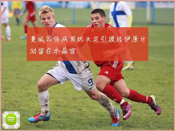 曼城因伤病困扰决定引援格伊原计划留在水晶宫