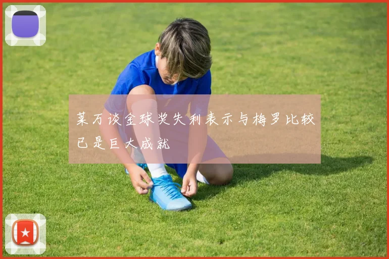 莱万谈金球奖失利表示与梅罗比较已是巨大成就