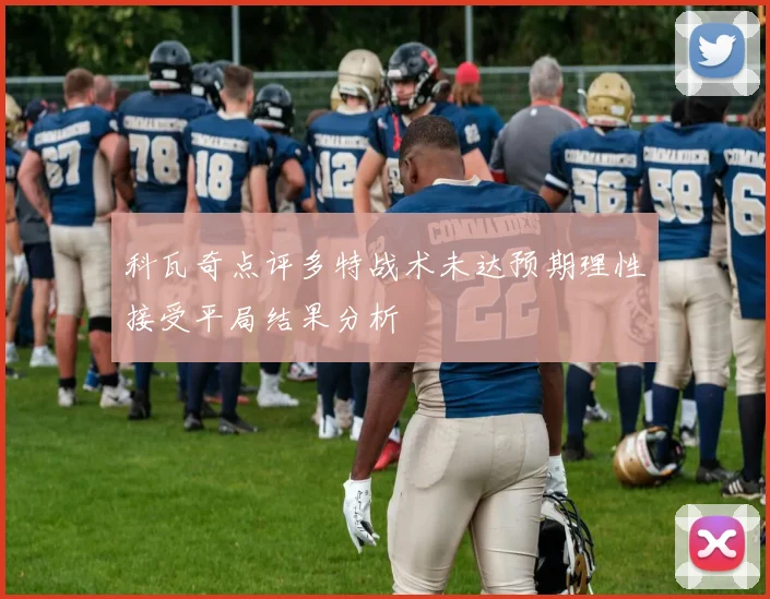 科瓦奇点评多特战术未达预期理性接受平局结果分析