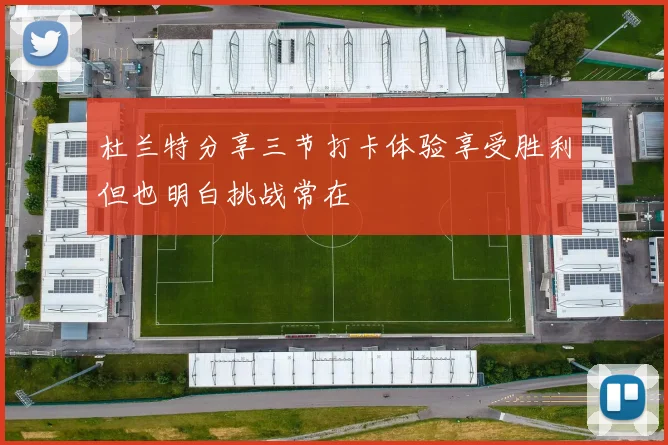 杜兰特分享三节打卡体验享受胜利但也明白挑战常在
