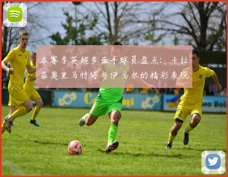 本赛季英超多面手球员盘点：卡拉菲奥里马特塔与伊戈尔的精彩表现