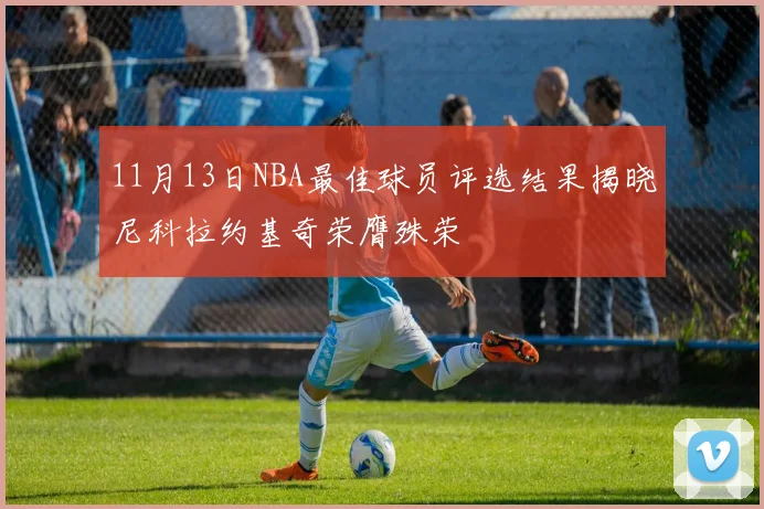 11月13日NBA最佳球员评选结果揭晓尼科拉约基奇荣膺殊荣