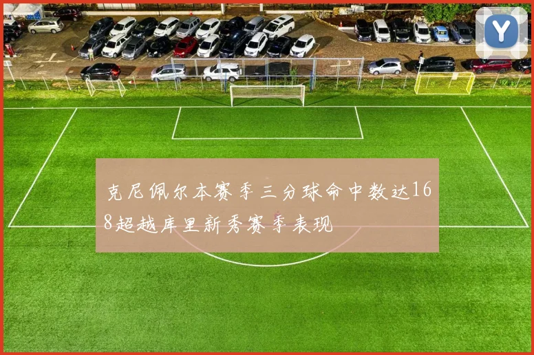 克尼佩尔本赛季三分球命中数达168超越库里新秀赛季表现