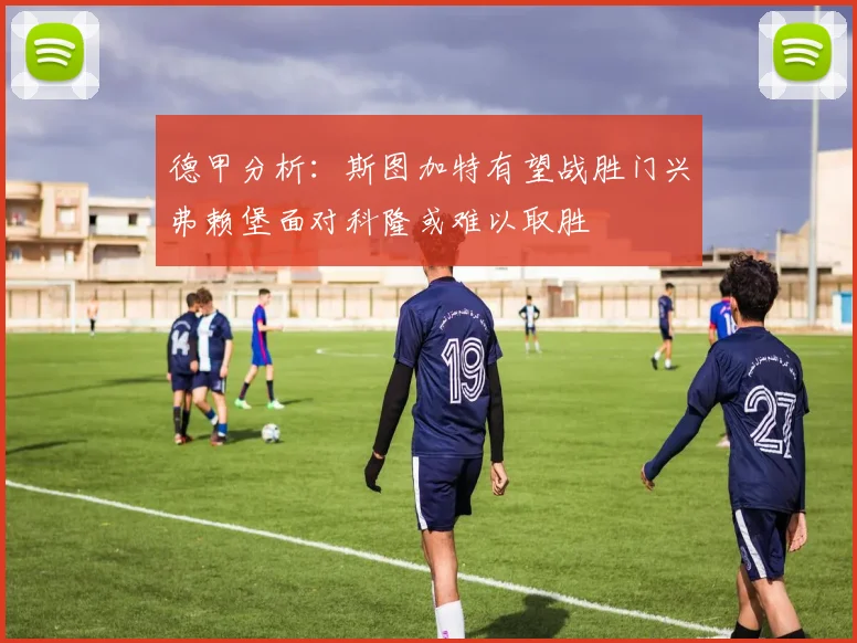 德甲分析：斯图加特有望战胜门兴弗赖堡面对科隆或难以取胜
