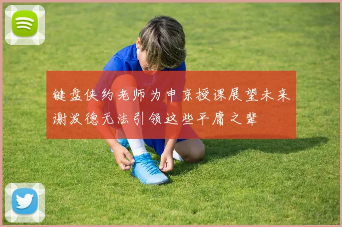 键盘侠约老师为申京授课展望未来谢泼德无法引领这些平庸之辈
