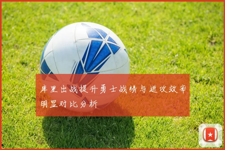库里出战提升勇士战绩与进攻效率明显对比分析