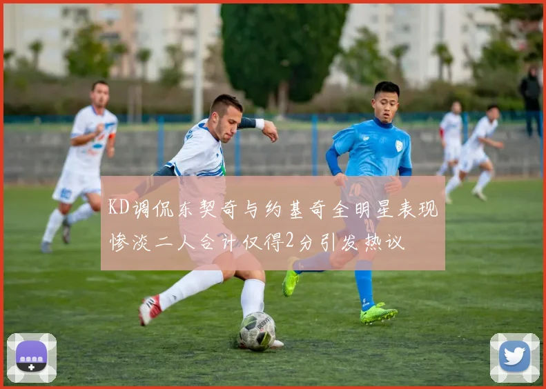 KD调侃东契奇与约基奇全明星表现惨淡二人合计仅得2分引发热议