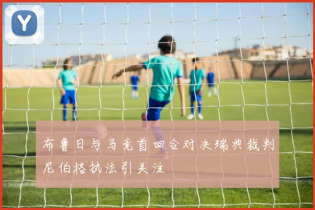 布鲁日与马竞首回合对决瑞典裁判尼伯格执法引关注